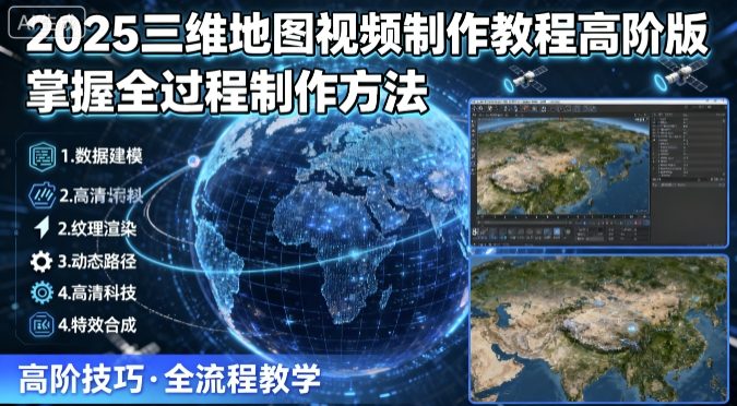 2025三维地图视频制作教程高阶版，掌握全过程制作方法-51网创资源