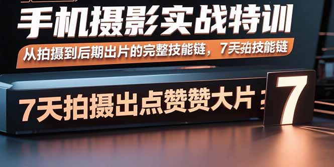 手机摄影实战特训,从拍摄到后期出片的完整技能链,7天拍出点赞大片-51网创资源