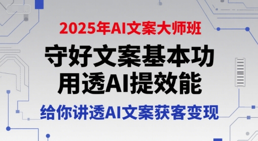 2025年AI文案大师班,守好文案基本功,用透AI提效能,给你讲透AI文案获客变现-51网创资源