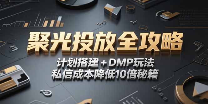 2025小红书聚光投放全攻略,计划搭建+DMP玩法,私信成本降低10倍秘籍-51网创资源