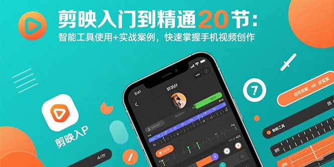 剪映入门到精通20节：智能工具使用+实战案例，快速掌握手机视频创作-51网创资源