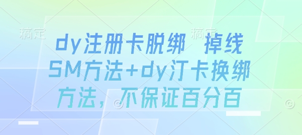 dy注册卡脱绑 掉线SM方法+dy汀卡换绑方法，不保证百分百-51网创资源