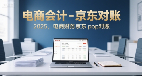 电商会计-京东对账2025，电商财务京东pop对账-51网创资源