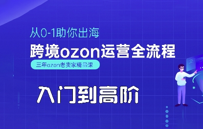 OZON入门到高阶全流程，从0-1助你出海，跨境ozon运营全流程-51网创资源