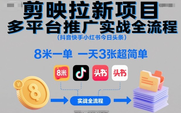 51-1002-剪映拉新项目多平台推广实战全流程(抖音快手小红书今日头条)，8米一单，一天3张超简单-51网创资源