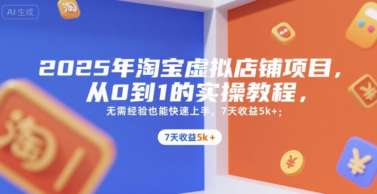 2025年淘宝虚拟店铺项目,从0到1的实操教程,无需经验也能快速上手,7天收益5k+-51网创资源