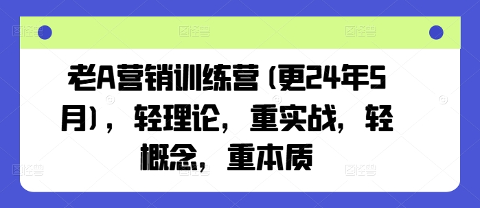 老A营销训练营(更25年8月)，轻理论，重实战，轻概念，重本质-51网创资源