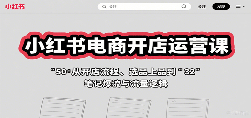 小红书电商开店运营课：从开店流程、选品上品到笔记爆流与流量逻辑-51网创资源