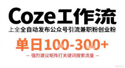 Coze工作流一键发布高质量公众号引流兼职粉代发粉,单日1-3张-51网创资源