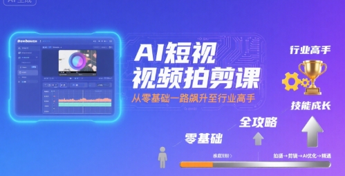 AI短视频拍剪课，全攻略到精通，带你从零基础一路飙升至行业高手-51网创资源