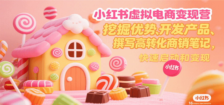 小红书虚拟电商变现营，挖掘优势、开发产品、撰写高转化商销笔记，快速启动和变现-51网创资源