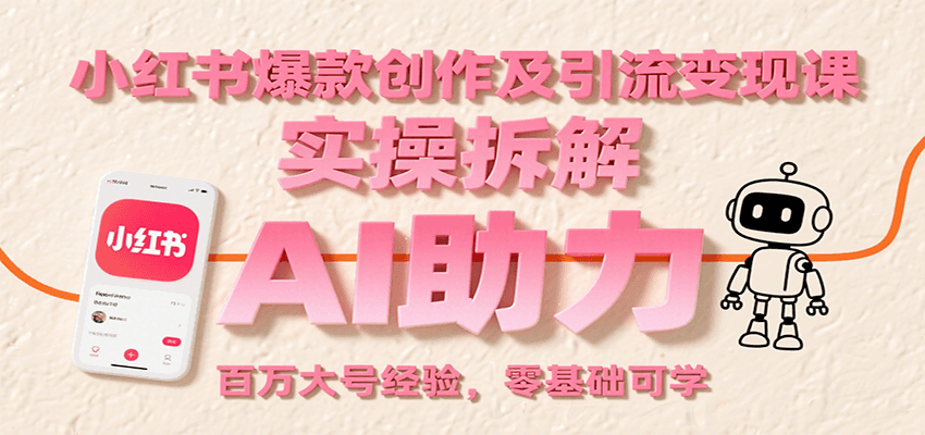 小红书爆款创作及引流变现课：实操拆解，AI助力，百万大号经验，零基础可学-51网创资源