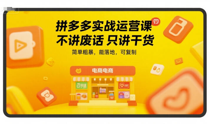 拼多多实战运营课,不讲废话只讲干货,简单粗暴,能落地,可复制-51网创资源