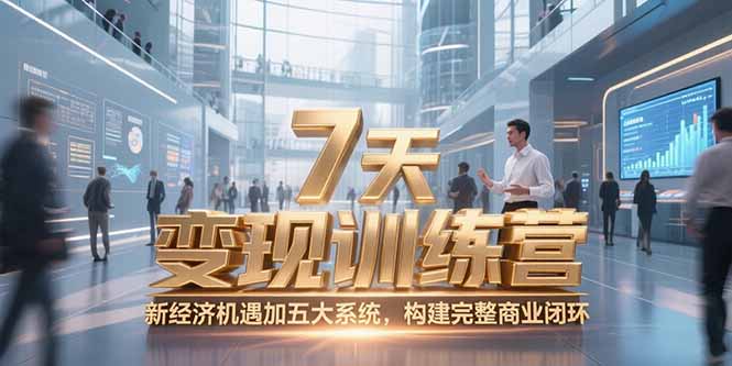 7天咨询师变现训练营，新经济机遇加五大系统，构建完整商业闭环-51网创资源