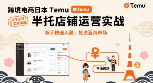 跨境电商日本Temu半托管店铺运营实战,新手快速入局,抢占蓝海市场-51网创资源