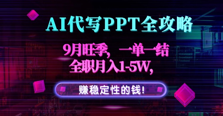 AI代写PPT全攻略，9月旺季，一单一结，全职月入1-5W，赚稳定性的钱！-51网创资源