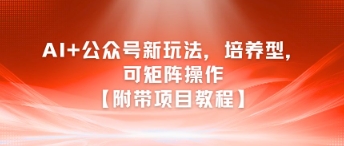 AI+公众号新玩法之培养型，可矩阵操作【附带项目教程】-51网创资源