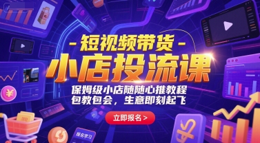 短视频带货-小店投流课，保姆级小店随心推教程，包教包会，生意即刻起飞-51网创资源