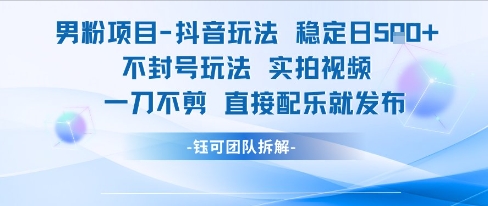 男粉项目抖音玩法稳定日收5张实拍视频一刀不剪直接配乐就发布不封号玩法-51网创资源
