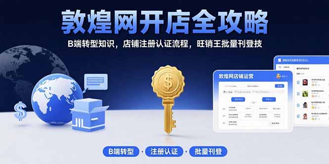 敦煌网开店全攻略：B端转型知识，店铺注册认证流程，旺销王批量刊登技-51网创资源