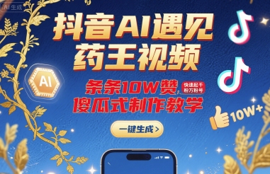 抖音AI遇见药王视频,条条10W赞,快速起千粉万粉号,傻瓜式制作教学-51网创资源