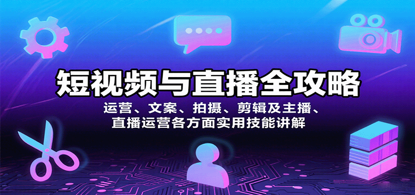 短视频与直播全攻略：运营、文案、拍摄、剪辑及主播、直播运营各方面实用技能讲解-51网创资源