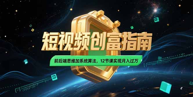 2025短视频创富指南，前后端思维加系统算法，12节课实现月入过万-51网创资源