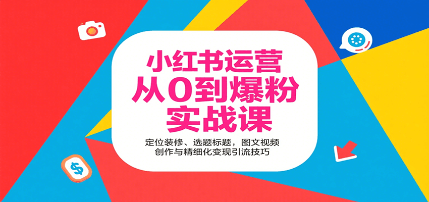 小红书运营从0到爆粉实战课：定位装修、选题标题，图文视频创作与精细化变现引流技巧-51网创资源