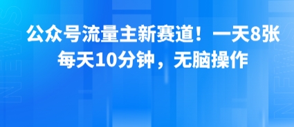 公众号流量主新赛道！一天8张，每天10分钟，无脑操作-51网创资源