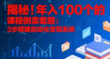 揭秘！年入100个的课程倒卖套路：3 步搭建自动化变现系统-51网创资源