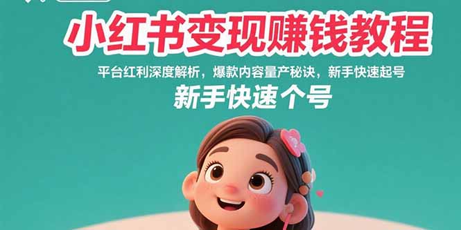 小红书变现赚钱教程：平台红利深度解析，爆款内容量产秘诀，新手快速起号-51网创资源