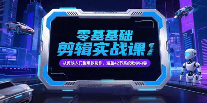 零基础抖音剪辑实战课,从剪映入门到爆款制作,涵盖42节系统教学内容-51网创资源