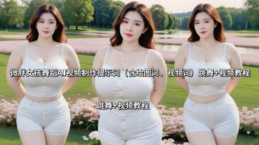 微胖女孩舞蹈AI视频制作提示词(含绘图词、视频词) 跳舞+视频教程-51网创资源