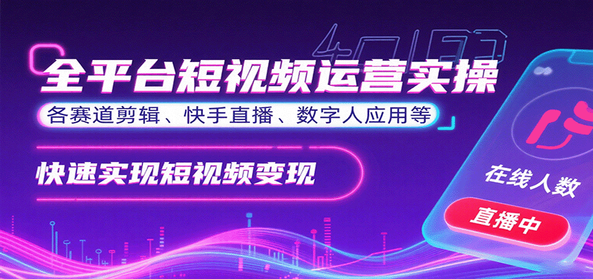 全平台短视频运营实操，各赛道剪辑、快手直播、数字人应用等，快速实现短视频变现-51网创资源