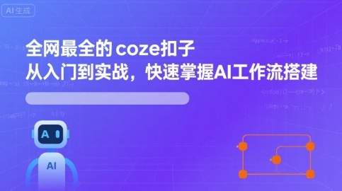 全网最全的coze扣子从入门到实战，快速掌握AI工作流搭建-51网创资源