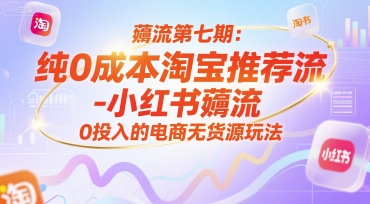 薅流第七期：纯0成本淘宝推荐流-小红书薅流最新版目，0投入的电商无货源玩法(附赠往期)-51网创资源