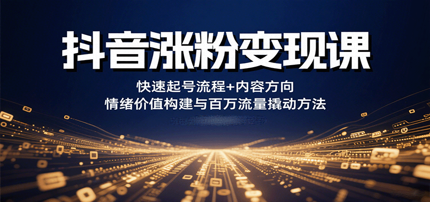 抖音涨粉变现课,快速起号流程+内容方向+情绪价值构建与百万流量撬动方法-51网创资源