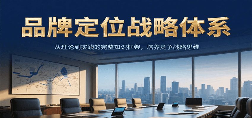 品牌定位战略体系，从理论到实践的完整知识框架，培养产品竞争战略思维-51网创资源