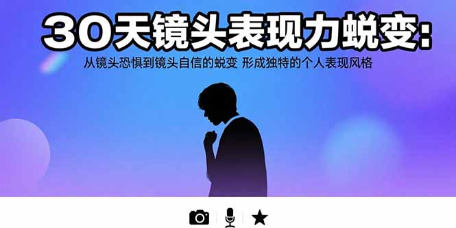 30天镜头表现力蜕变：从镜头恐惧到镜头自信的蜕变 形成独特的个人表现风格-51网创资源