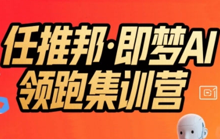 任推邦·即梦AI领跑集训营，低粉号冷启动，单条视频变现1.2W实操-51网创资源
