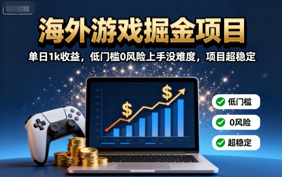 海外游戏掘金项目：单日1k收益，低门槛0风险上手没难度，项目超稳定【揭秘】-51网创资源