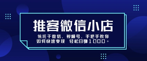 推客微信小店依托于微信、视频号,手把手教你如何快速变现 轻松日入1k+【揭秘】-51网创资源