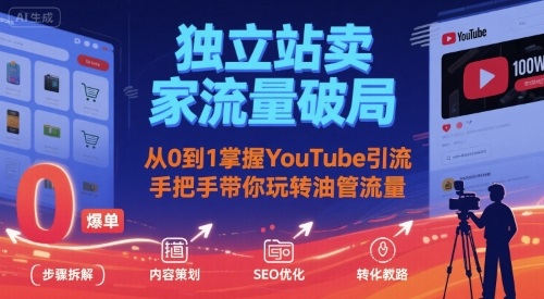 独立站卖家流量破局：从0到1掌握YouTube引流，手把手带你玩转油管流量-51网创资源