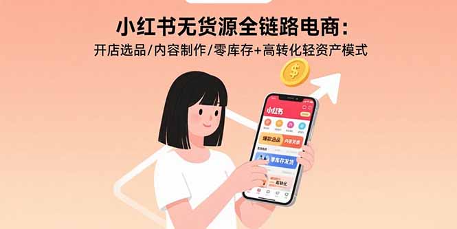 小红书无货源全链路电商：开店选品/内容制作/零库存+高转化轻资产模式-51网创资源