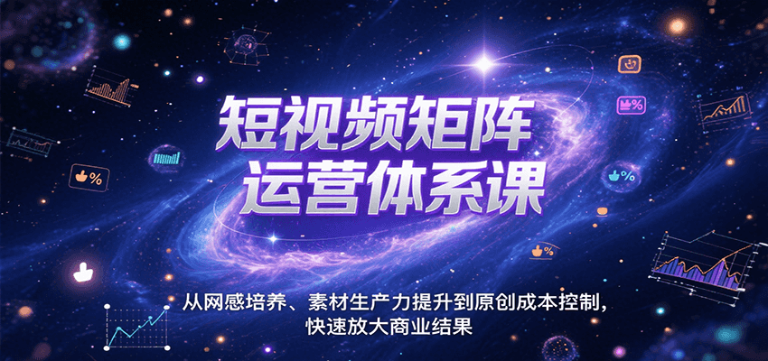 短视频矩阵运营体系课，从网感培养、素材生产力提升到原创成本控制，快速放大商业结果-51网创资源