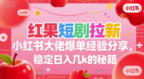 红果短剧拉新小红书大佬爆单经验分享，稳定日入几k的秘籍-51网创资源