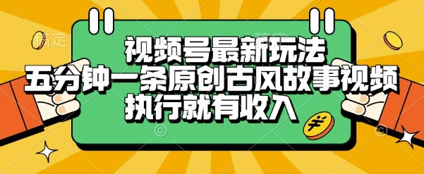 视频号最新玩法，五分钟一条原创古风故事类视频执行就有收入【揭秘】-51网创资源