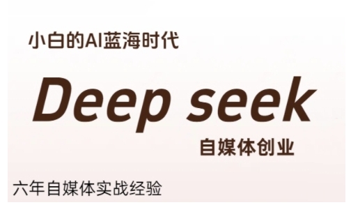 普通人利用Deepseek自媒体创业，零基础友好，小白的AI蓝海时代-51网创资源