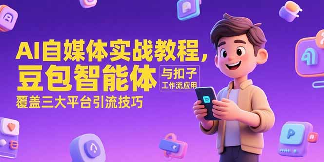 AI自媒体实战教程，豆包智能体与扣子工作流应用，覆盖三大平台引流技巧-51网创资源