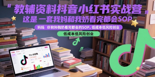 教辅资料抖音小红书实战营，这是一套我妈和我奶看完都会的SOP，低成本低风险创业(更新)-51网创资源